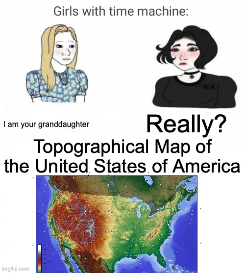 Time machine | I am your granddaughter; Really? Topographical Map of the United States of America | image tagged in time machine | made w/ Imgflip meme maker