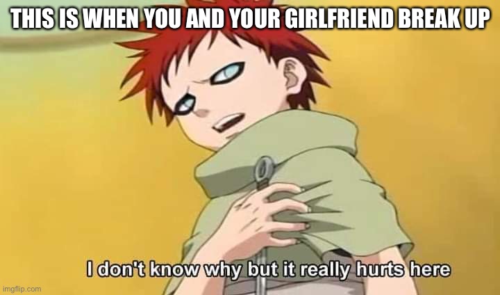 Sad | THIS IS WHEN YOU AND YOUR GIRLFRIEND BREAK UP | image tagged in naruto gaara i don't know why but it really hurts here,memes,gaara,naruto shippuden,break up,that moment when | made w/ Imgflip meme maker