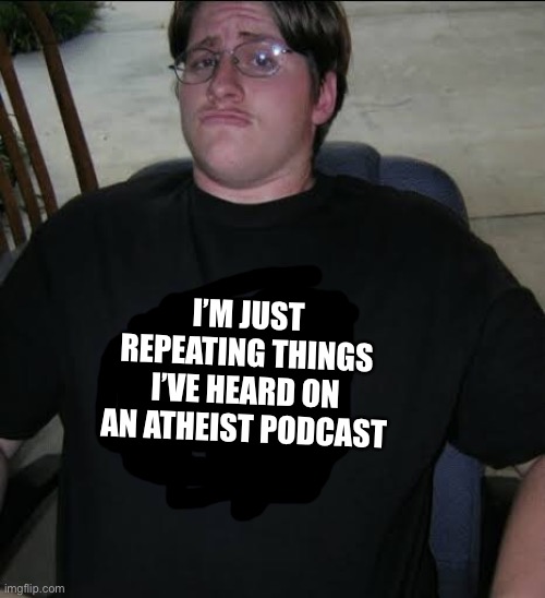 I’m an athiest debate me | I’M JUST REPEATING THINGS I’VE HEARD ON AN ATHEIST PODCAST | image tagged in i m an athiest debate me | made w/ Imgflip meme maker