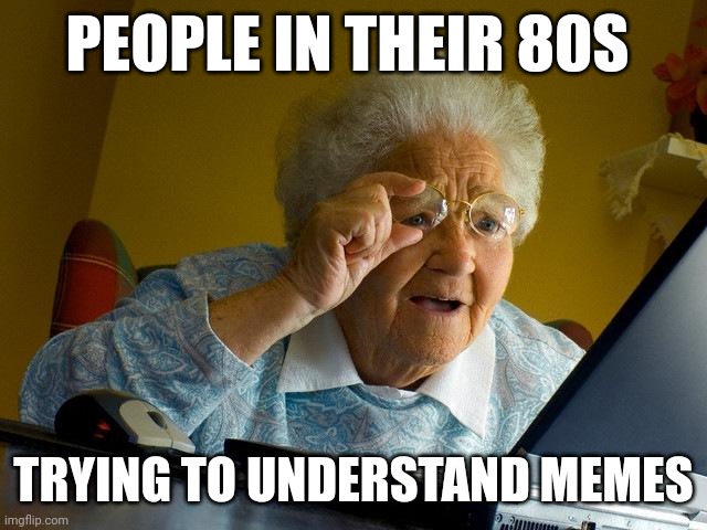 Grandma Finds The Internet | PEOPLE IN THEIR 80S; TRYING TO UNDERSTAND MEMES | image tagged in memes,grandma finds the internet | made w/ Imgflip meme maker
