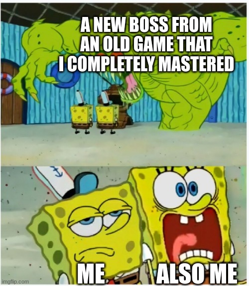 SpongeBob SquarePants scared but also not scared | A NEW BOSS FROM AN OLD GAME THAT I COMPLETELY MASTERED; ALSO ME; ME | image tagged in spongebob squarepants scared but also not scared | made w/ Imgflip meme maker