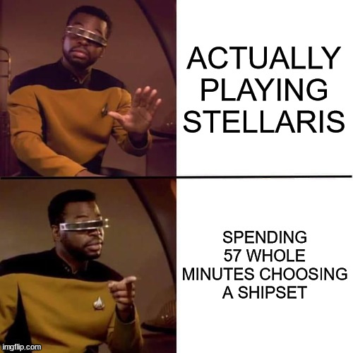 Geordi Drake | ACTUALLY PLAYING STELLARIS; SPENDING 57 WHOLE MINUTES CHOOSING
A SHIPSET | image tagged in geordi drake,ParadoxExtra | made w/ Imgflip meme maker