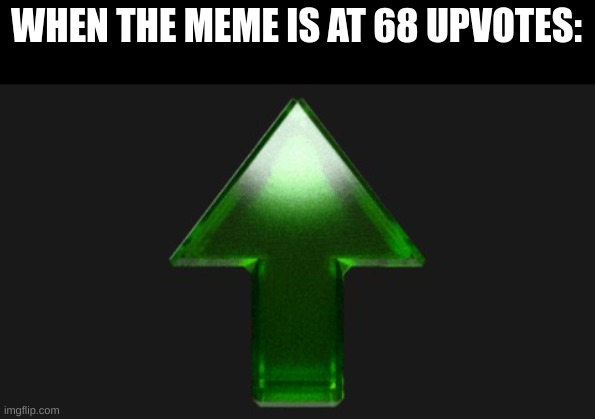 Upvote | WHEN THE MEME IS AT 68 UPVOTES: | image tagged in upvote | made w/ Imgflip meme maker