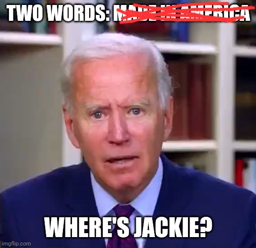 Slow Joe Biden Dementia Face | TWO WORDS: MADE IN AMERICA; WHERE'S JACKIE? | image tagged in slow joe biden dementia face | made w/ Imgflip meme maker