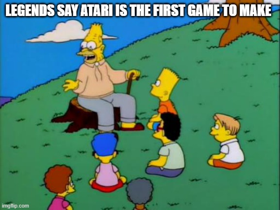 Legends Say..... | LEGENDS SAY ATARI IS THE FIRST GAME TO MAKE | image tagged in legends say | made w/ Imgflip meme maker