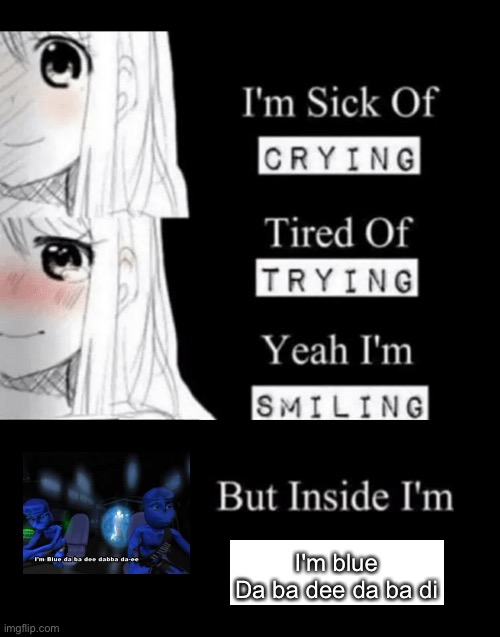 I'm Sick Of Crying | I'm blue
Da ba dee da ba di | image tagged in i'm sick of crying | made w/ Imgflip meme maker