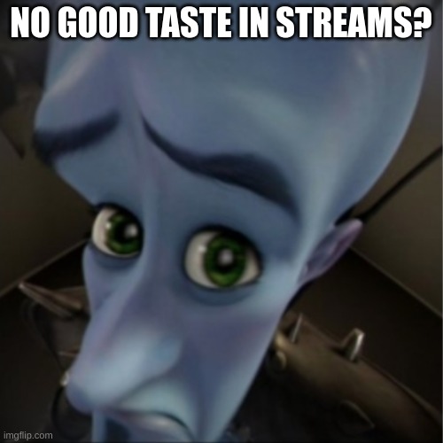 for context, lgbtq stream | NO GOOD TASTE IN STREAMS? | image tagged in megamind peeking,no bitches,fun stream,streams,megamind,lol | made w/ Imgflip meme maker