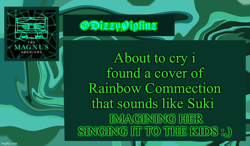 https://open.spotify.com/track/3hMKc7km90wbIaKfQE8VX3?si=AM66SxQ0TImlyjLF5TnB0g Link | About to cry i found a cover of Rainbow Commection that sounds like Suki; IMAGINING HER SINGING IT TO THE KIDS :,) | image tagged in dizzy s magnus archives template 3 | made w/ Imgflip meme maker