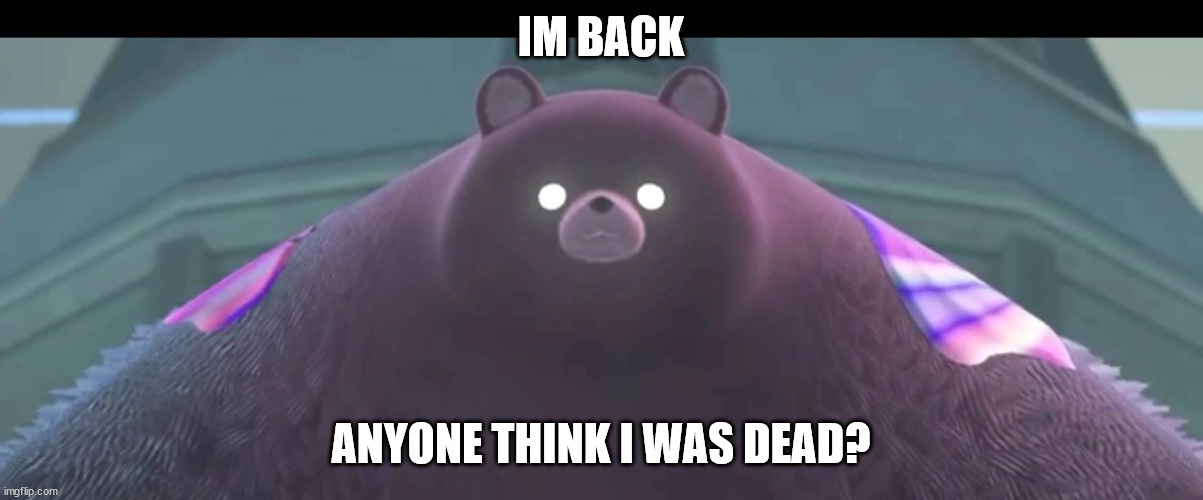 hehe | IM BACK; ANYONE THINK I WAS DEAD? | image tagged in mr grizz | made w/ Imgflip meme maker