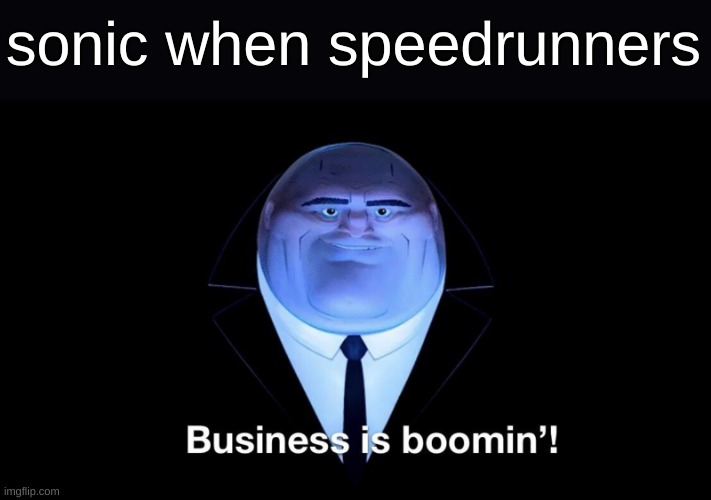talkin about the video game series | sonic when speedrunners | image tagged in buisness is boomin,sonic the hedgehog | made w/ Imgflip meme maker