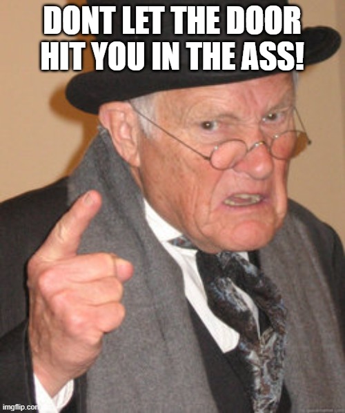 Back In My Day Meme | DONT LET THE DOOR HIT YOU IN THE ASS! | image tagged in memes,back in my day | made w/ Imgflip meme maker