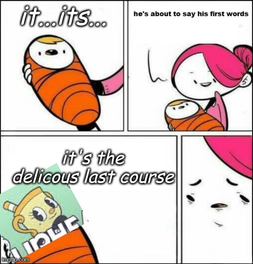 cousre | it...its... it's the delicous last course | image tagged in he is about to say his first words,haha | made w/ Imgflip meme maker
