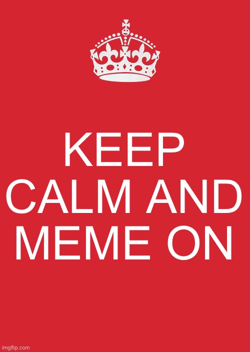 Keep Calm And Meme On | KEEP CALM AND MEME ON | image tagged in memes,keep calm and carry on red,all right then keep your secrets,meme on,making memes | made w/ Imgflip meme maker