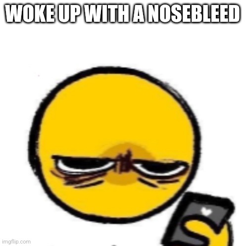 Woke up | WOKE UP WITH A NOSEBLEED | image tagged in woke up | made w/ Imgflip meme maker
