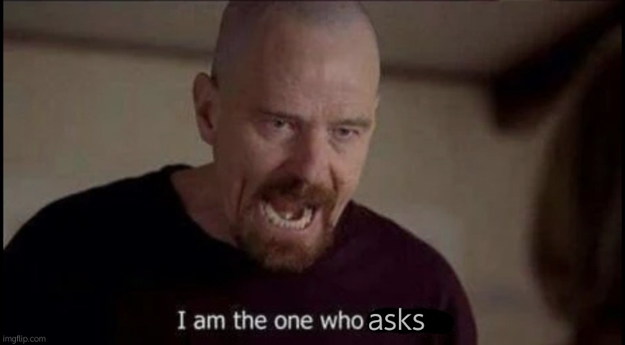 I am the one who knocks breaking bad | asks | image tagged in i am the one who knocks breaking bad | made w/ Imgflip meme maker
