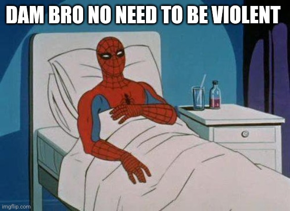 Spiderman Hospital Meme | DAM BRO NO NEED TO BE VIOLENT | image tagged in memes,spiderman hospital,spiderman | made w/ Imgflip meme maker