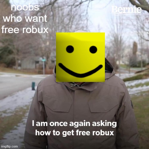 Bernie I Am Once Again Asking For Your Support Meme | noobs who want free robux; how to get free robux | image tagged in memes,bernie i am once again asking for your support | made w/ Imgflip meme maker