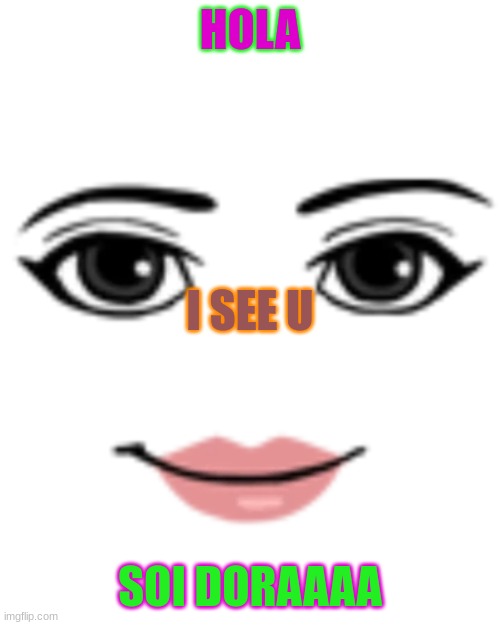 Dora roblox face i see u | HOLA; I SEE U; SOI DORAAAA | image tagged in woman face | made w/ Imgflip meme maker