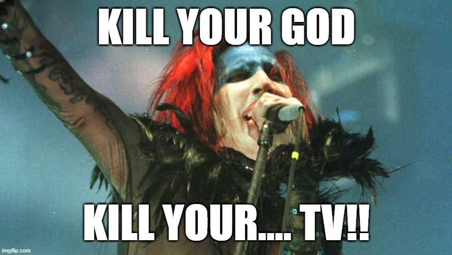 KILL YOUR GOD; KILL YOUR.... TV!! | made w/ Imgflip meme maker