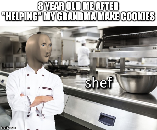 Meme Man Shef | 8 YEAR OLD ME AFTER "HELPING" MY GRANDMA MAKE COOKIES | image tagged in meme man shef | made w/ Imgflip meme maker