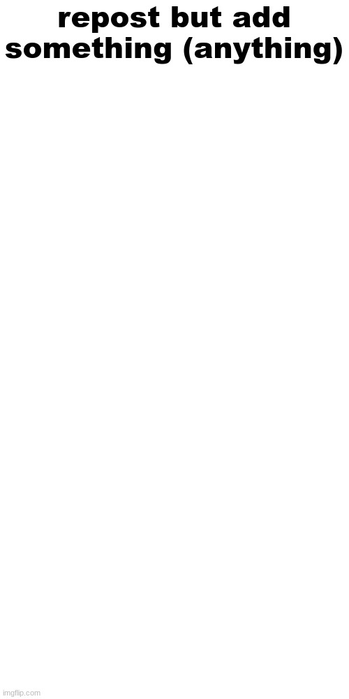 Blank Transparent Square | repost but add something (anything) | image tagged in memes,blank transparent square | made w/ Imgflip meme maker