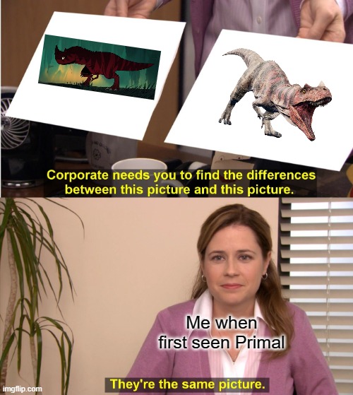 They're The Same Picture Meme | Me when first seen Primal | image tagged in memes,they're the same picture | made w/ Imgflip meme maker