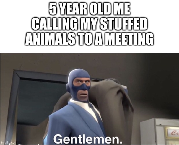Meet the Spy | 5 YEAR OLD ME CALLING MY STUFFED ANIMALS TO A MEETING | image tagged in meet the spy | made w/ Imgflip meme maker