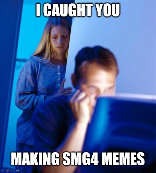 Smg4 memes | I CAUGHT YOU; MAKING SMG4 MEMES | image tagged in memes,redditor's wife | made w/ Imgflip meme maker