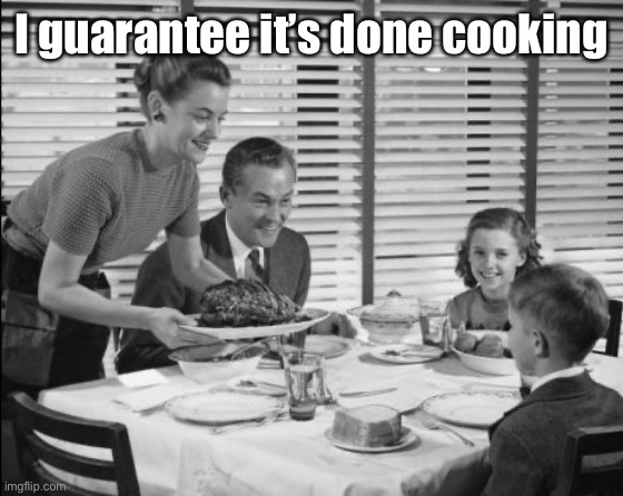 1950s family | I guarantee it’s done cooking | image tagged in 1950s family | made w/ Imgflip meme maker