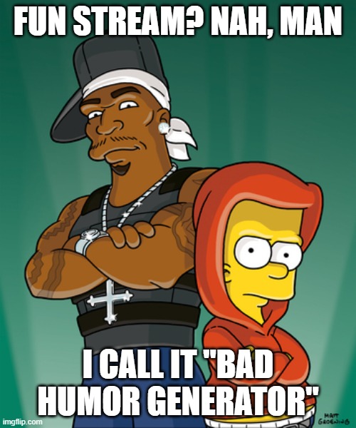 Bart Simpson and 50 Cent | FUN STREAM? NAH, MAN; I CALL IT "BAD HUMOR GENERATOR" | image tagged in bart simpson and 50 cent | made w/ Imgflip meme maker