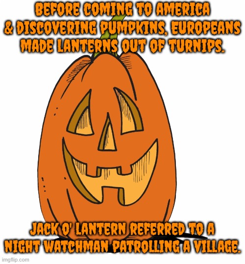 Turnips must be easier to carry than pumpkins. | Before coming to america & discovering pumpkins, Europeans made lanterns out of turnips. Jack o' lantern referred to a night watchman patrolling a village. | image tagged in jack o lantern,halloween,history | made w/ Imgflip meme maker