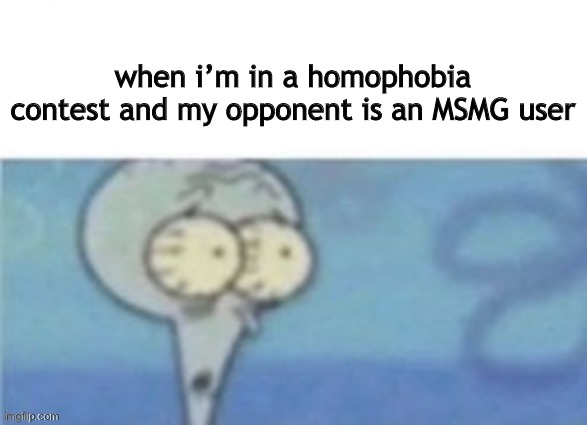 i’d win | when i’m in a homophobia contest and my opponent is an MSMG user | made w/ Imgflip meme maker