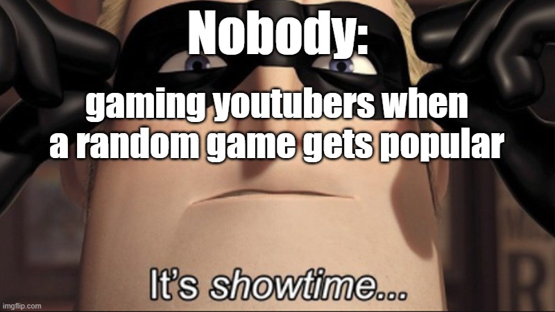 It's showtime | Nobody:; gaming youtubers when a random game gets popular | image tagged in it's showtime,youtube,gaming | made w/ Imgflip meme maker