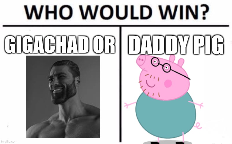 Who Would Win? Meme | GIGACHAD OR; DADDY PIG | image tagged in memes,who would win | made w/ Imgflip meme maker