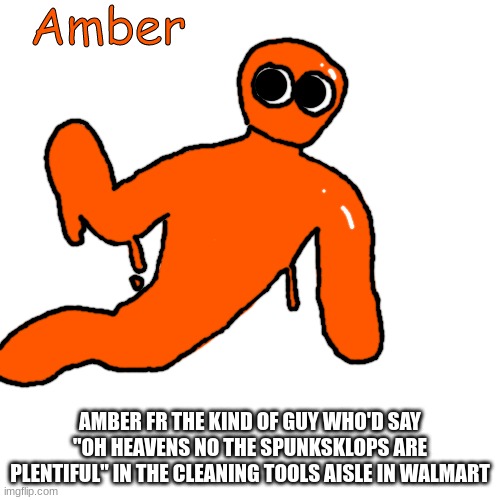 Amber | AMBER FR THE KIND OF GUY WHO'D SAY "OH HEAVENS NO THE SPUNKSKLOPS ARE PLENTIFUL" IN THE CLEANING TOOLS AISLE IN WALMART | image tagged in amber | made w/ Imgflip meme maker