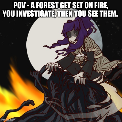 No joke, Erp, Car, military ocs.
They go by She/they/us | POV - A FOREST GET SET ON FIRE, YOU INVESTIGATE, THEN YOU SEE THEM. | made w/ Imgflip meme maker