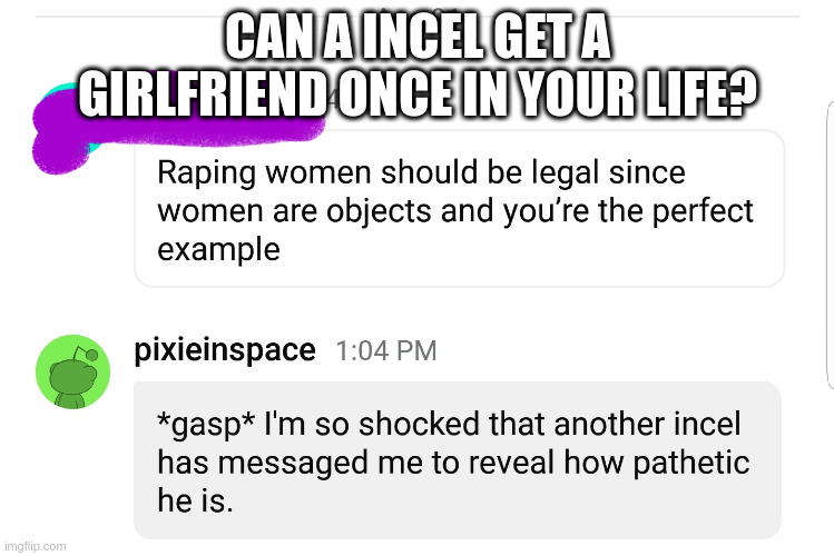 Incel | CAN A INCEL GET A GIRLFRIEND ONCE IN YOUR LIFE? | image tagged in incel | made w/ Imgflip meme maker