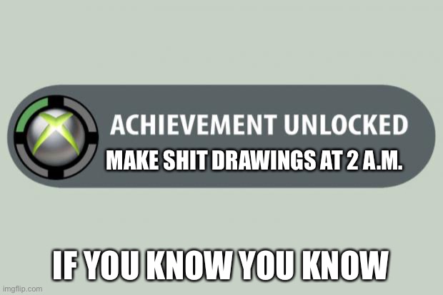 Drawing at 2 a.m. | MAKE SHIT DRAWINGS AT 2 A.M. IF YOU KNOW YOU KNOW | image tagged in achievement unlocked | made w/ Imgflip meme maker