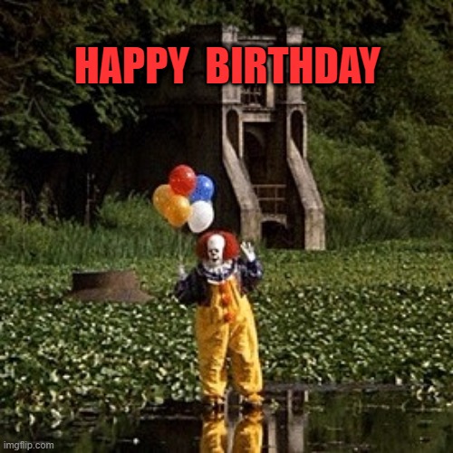 happy birthday | HAPPY  BIRTHDAY | image tagged in it clown | made w/ Imgflip meme maker
