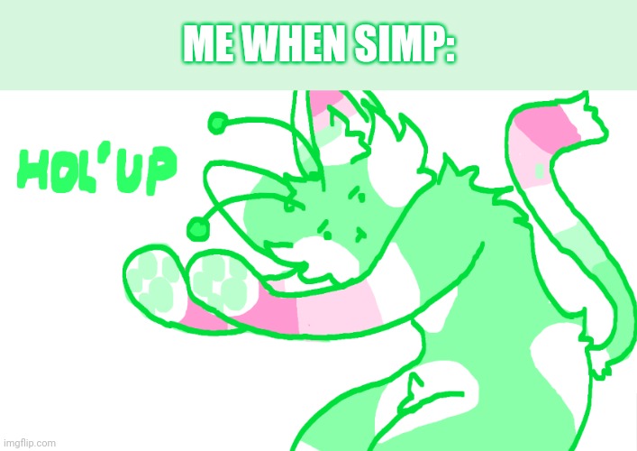 Hol' up | ME WHEN SIMP: | image tagged in hol' up | made w/ Imgflip meme maker