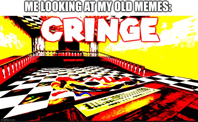 CRINGE | ME LOOKING AT MY OLD MEMES: | image tagged in cringe | made w/ Imgflip meme maker