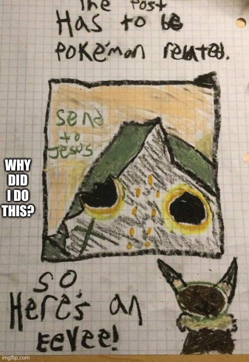 100% Pokémon related fan art | WHY DID I DO THIS? | made w/ Imgflip meme maker