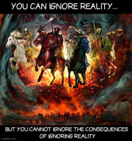 Ignore reality | image tagged in the four horsemen of the apocalypse | made w/ Imgflip meme maker