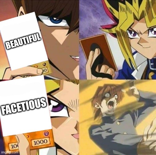 Yugioh card draw | BEAUTIFUL FACETIOUS | image tagged in yugioh card draw | made w/ Imgflip meme maker