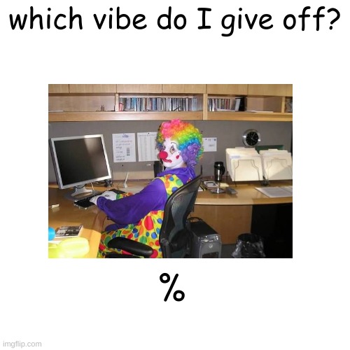 Blank Transparent Square | which vibe do I give off? % | image tagged in memes,blank transparent square | made w/ Imgflip meme maker