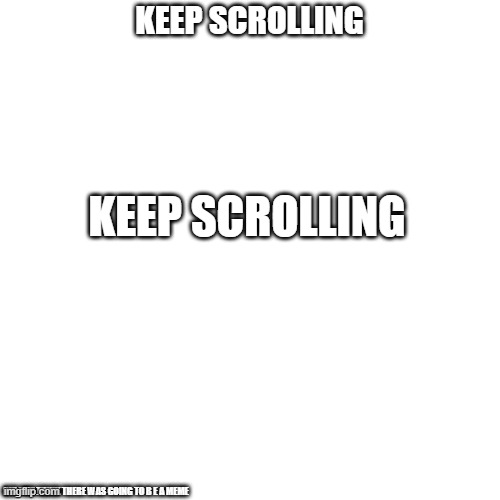 Keep scrolling | KEEP SCROLLING; KEEP SCROLLING; DID YOU THINK THERE WAS GOING TO B E A MEME | image tagged in memes,blank transparent square | made w/ Imgflip meme maker
