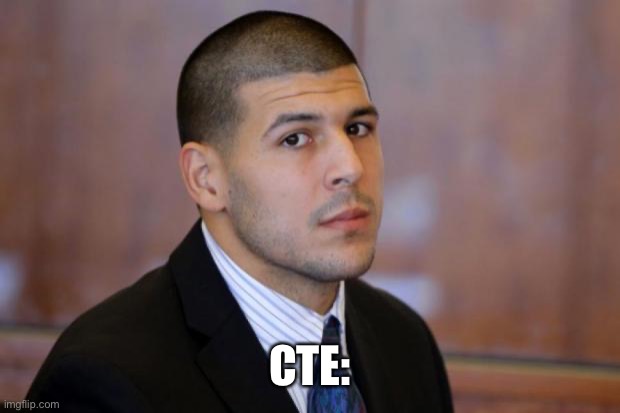 AARON HERNANDEZ TIGHT END | CTE: | image tagged in aaron hernandez tight end | made w/ Imgflip meme maker