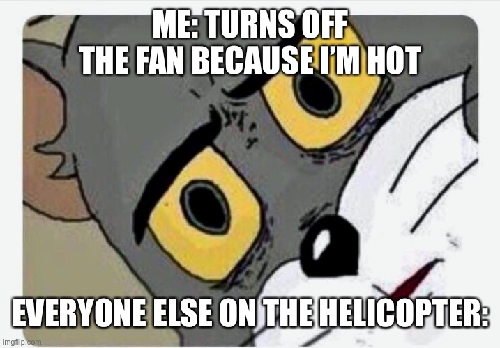 Disturbed | ME: TURNS OFF THE FAN BECAUSE I’M HOT; EVERYONE ELSE ON THE HELICOPTER: | image tagged in disturbed tom | made w/ Imgflip meme maker