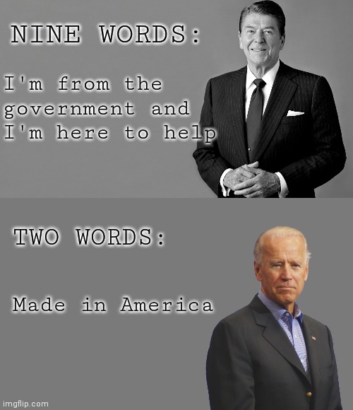 Biden and Reagan are only 4 years apart at the time of their speeches. Dementia hits fast | NINE WORDS:; I'm from the government and I'm here to help; TWO WORDS:; Made in America | image tagged in ronald reagan,background 600x600 mid gray bkg 7a7a7a,democrats,biden | made w/ Imgflip meme maker