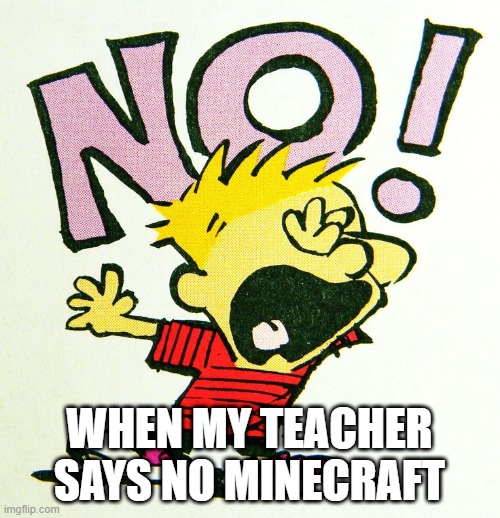 i want mincraft | WHEN MY TEACHER SAYS NO MINECRAFT | image tagged in minecraft,calvin and hobbes | made w/ Imgflip meme maker